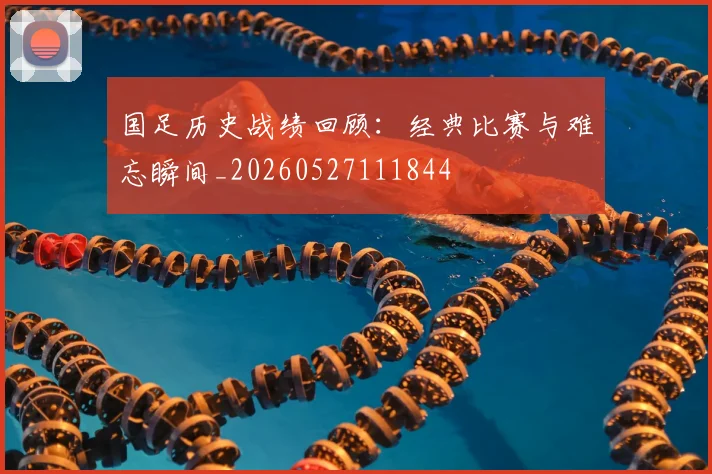国足历史战绩回顾：经典比赛与难忘瞬间_20260527111844