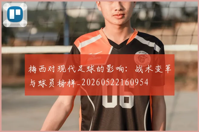 梅西对现代足球的影响：战术变革与球员榜样_20260522160954