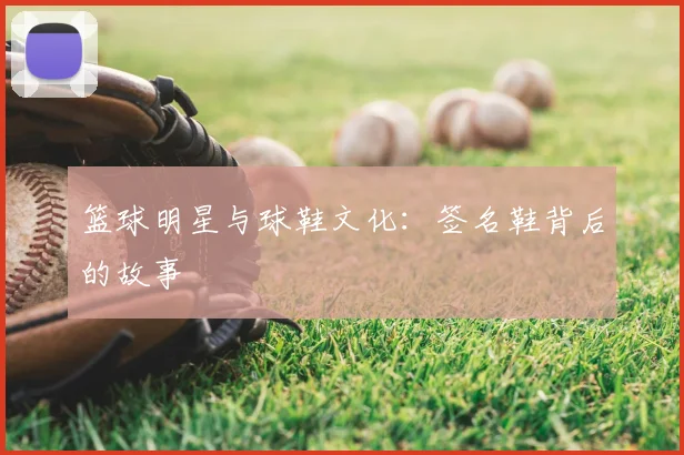 篮球明星与球鞋文化：签名鞋背后的故事