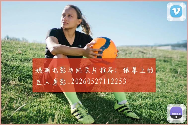 姚明电影与纪录片推荐：银幕上的巨人身影_20260527112253