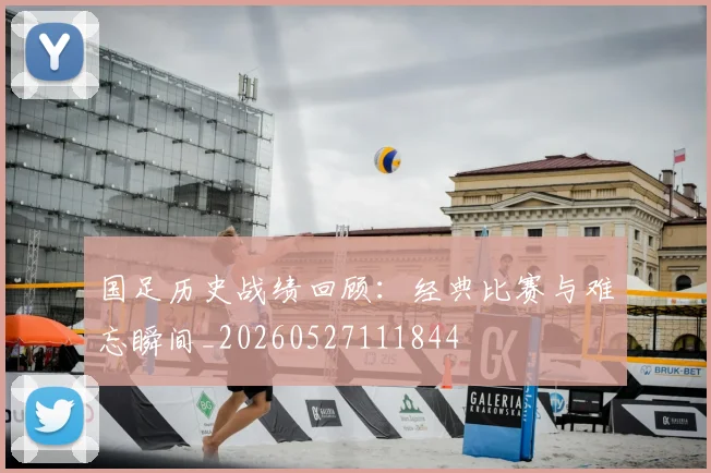 国足历史战绩回顾：经典比赛与难忘瞬间_20260527111844