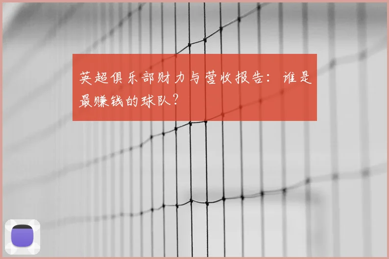 英超俱乐部财力与营收报告：谁是最赚钱的球队？