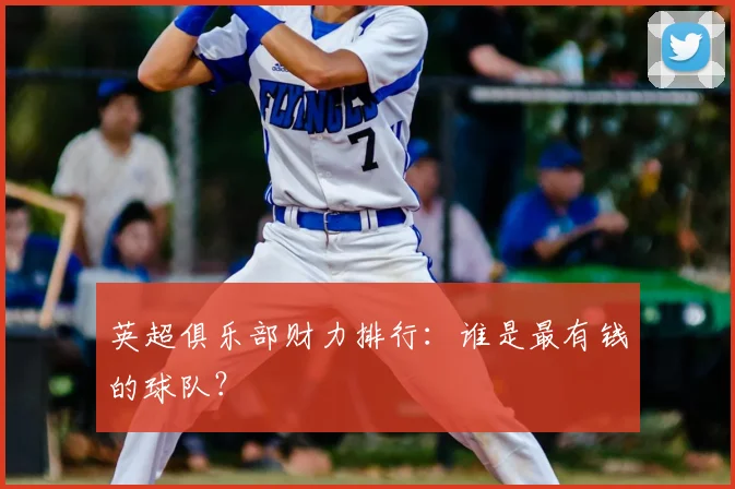 英超俱乐部财力排行：谁是最有钱的球队？